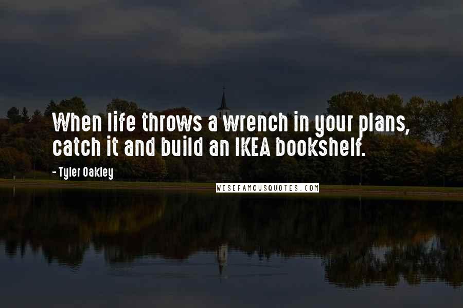 Tyler Oakley Quotes: When life throws a wrench in your plans, catch it and build an IKEA bookshelf.