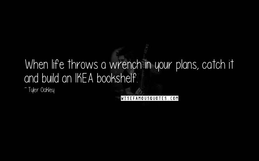 Tyler Oakley Quotes: When life throws a wrench in your plans, catch it and build an IKEA bookshelf.