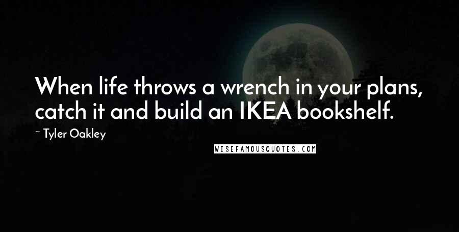 Tyler Oakley Quotes: When life throws a wrench in your plans, catch it and build an IKEA bookshelf.