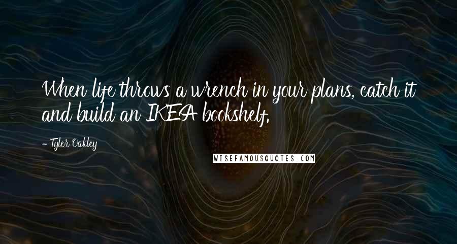 Tyler Oakley Quotes: When life throws a wrench in your plans, catch it and build an IKEA bookshelf.