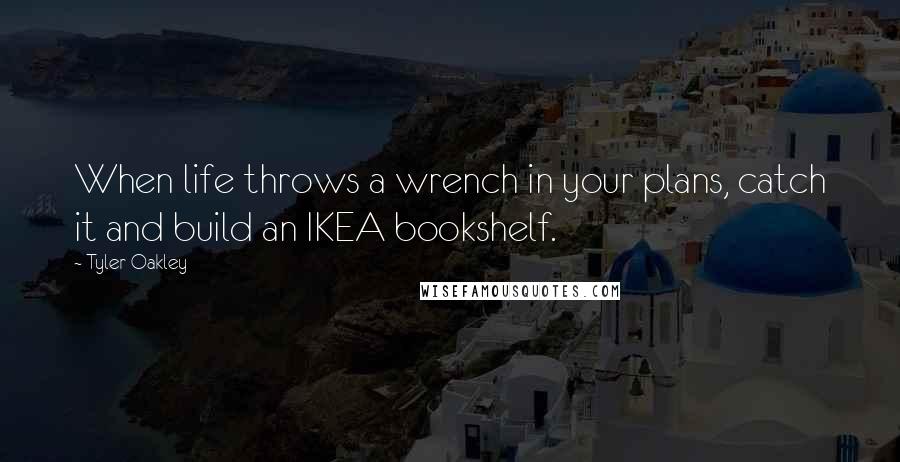 Tyler Oakley Quotes: When life throws a wrench in your plans, catch it and build an IKEA bookshelf.