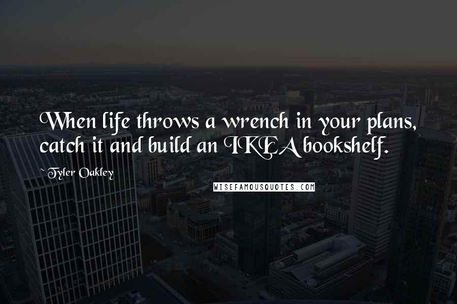 Tyler Oakley Quotes: When life throws a wrench in your plans, catch it and build an IKEA bookshelf.