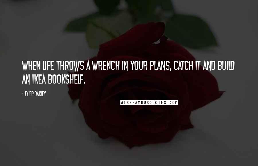 Tyler Oakley Quotes: When life throws a wrench in your plans, catch it and build an IKEA bookshelf.