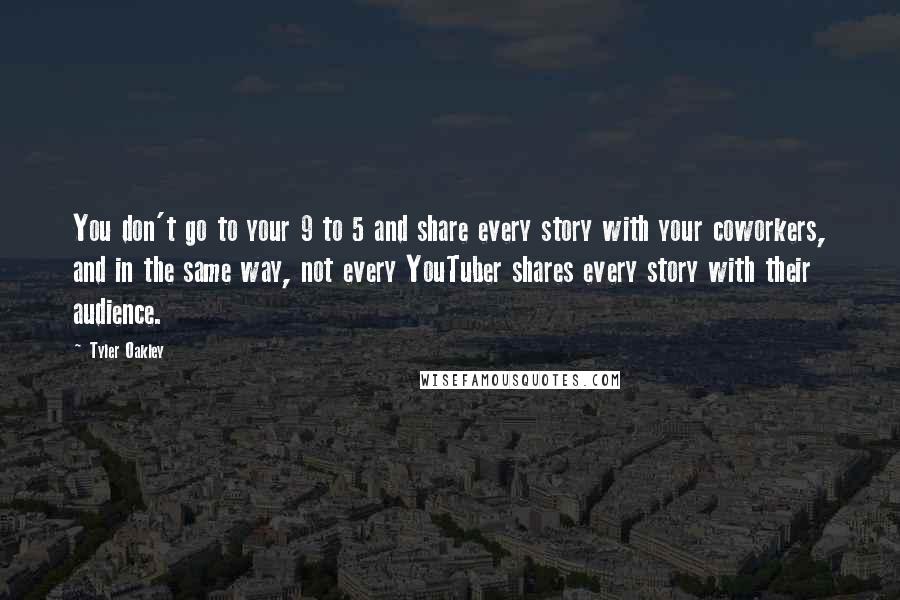 Tyler Oakley Quotes: You don't go to your 9 to 5 and share every story with your coworkers, and in the same way, not every YouTuber shares every story with their audience.