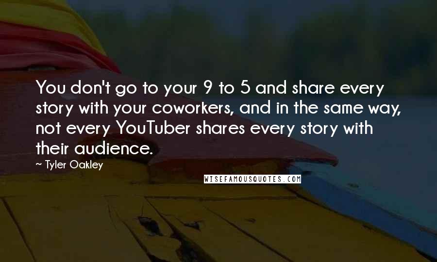 Tyler Oakley Quotes: You don't go to your 9 to 5 and share every story with your coworkers, and in the same way, not every YouTuber shares every story with their audience.