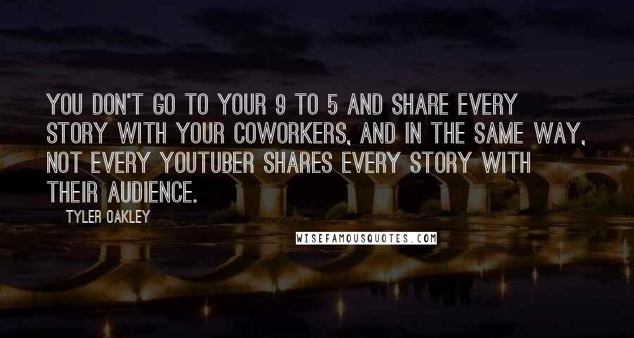 Tyler Oakley Quotes: You don't go to your 9 to 5 and share every story with your coworkers, and in the same way, not every YouTuber shares every story with their audience.