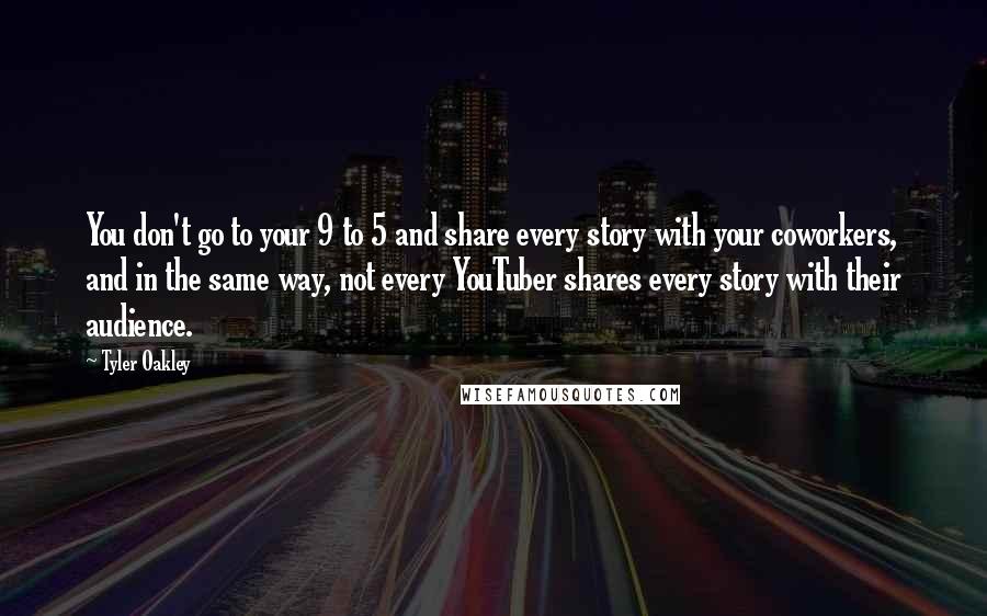 Tyler Oakley Quotes: You don't go to your 9 to 5 and share every story with your coworkers, and in the same way, not every YouTuber shares every story with their audience.