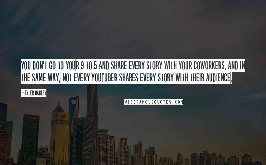 Tyler Oakley Quotes: You don't go to your 9 to 5 and share every story with your coworkers, and in the same way, not every YouTuber shares every story with their audience.