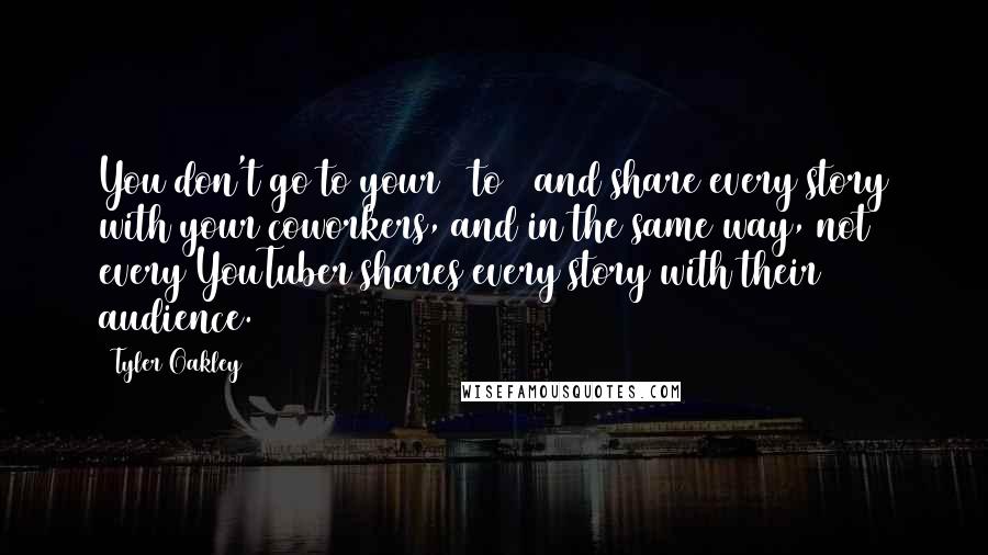 Tyler Oakley Quotes: You don't go to your 9 to 5 and share every story with your coworkers, and in the same way, not every YouTuber shares every story with their audience.