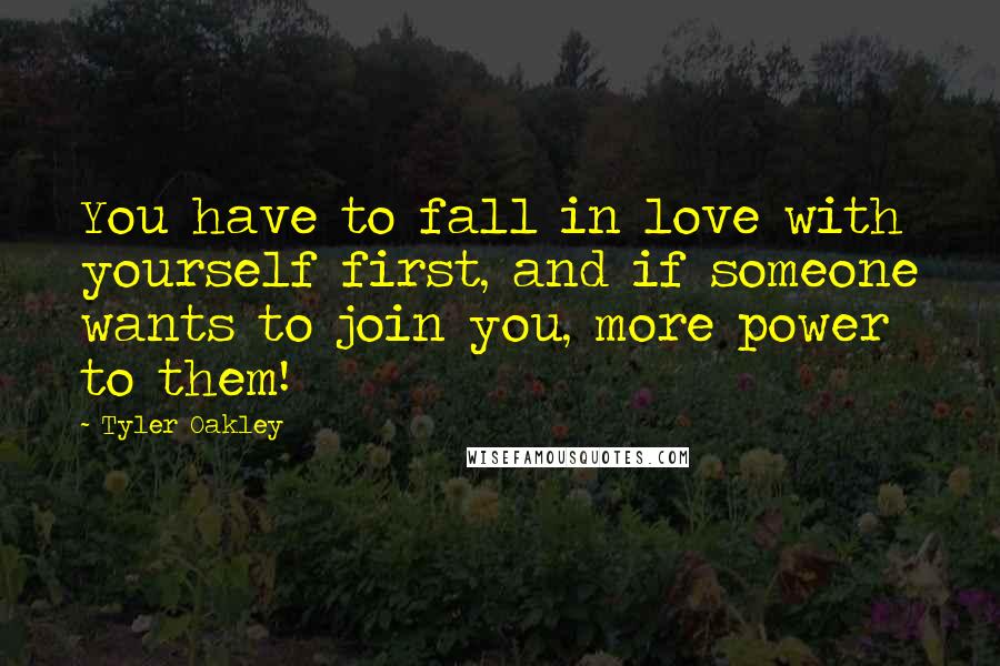 Tyler Oakley Quotes: You have to fall in love with yourself first, and if someone wants to join you, more power to them!
