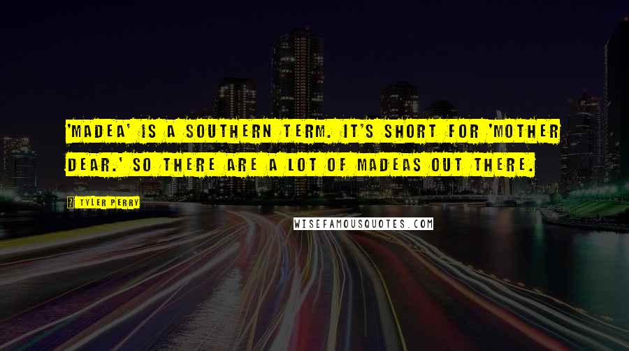 Tyler Perry Quotes: 'Madea' is a Southern term. It's short for 'mother dear.' So there are a lot of Madeas out there.