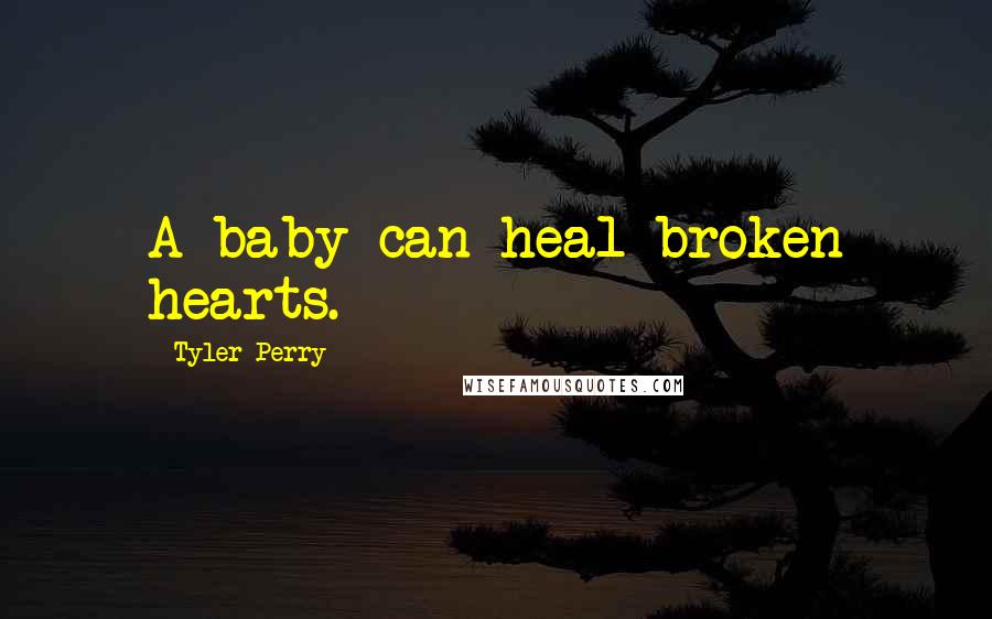 Tyler Perry Quotes: A baby can heal broken hearts.
