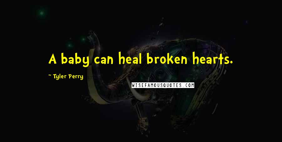 Tyler Perry Quotes: A baby can heal broken hearts.