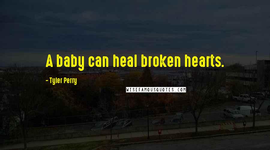Tyler Perry Quotes: A baby can heal broken hearts.