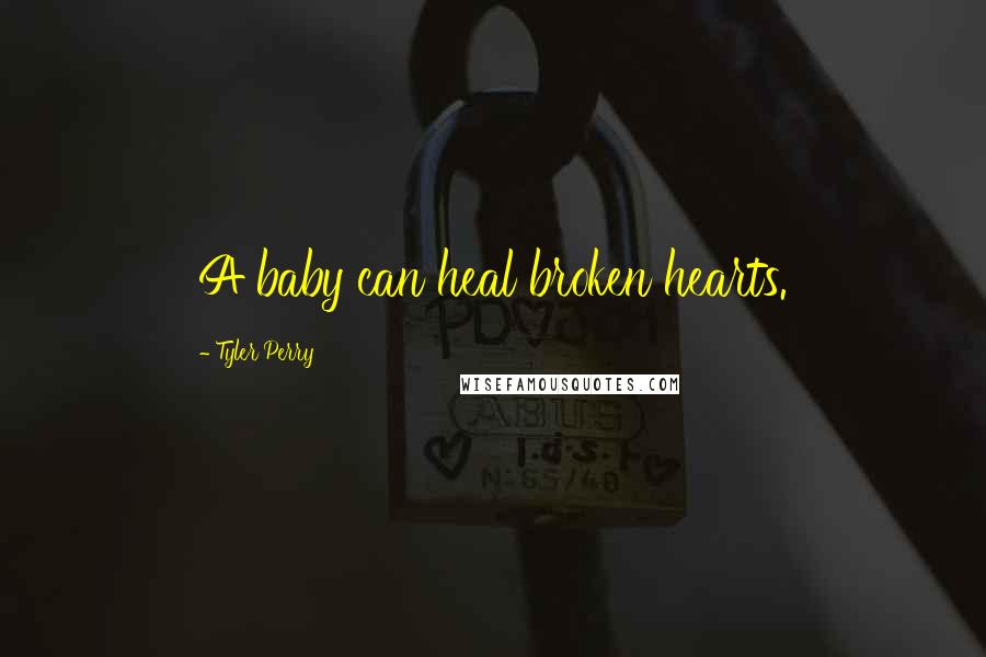 Tyler Perry Quotes: A baby can heal broken hearts.