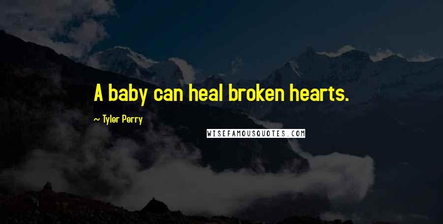 Tyler Perry Quotes: A baby can heal broken hearts.