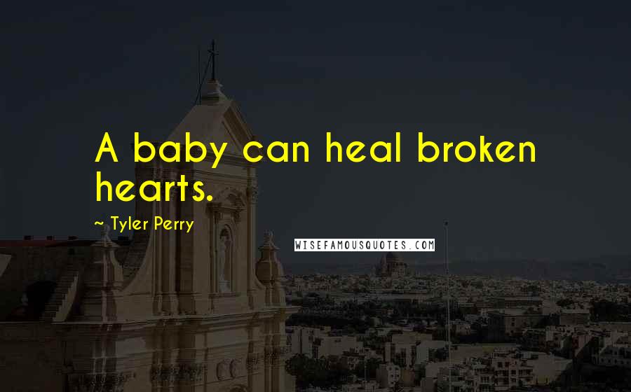 Tyler Perry Quotes: A baby can heal broken hearts.
