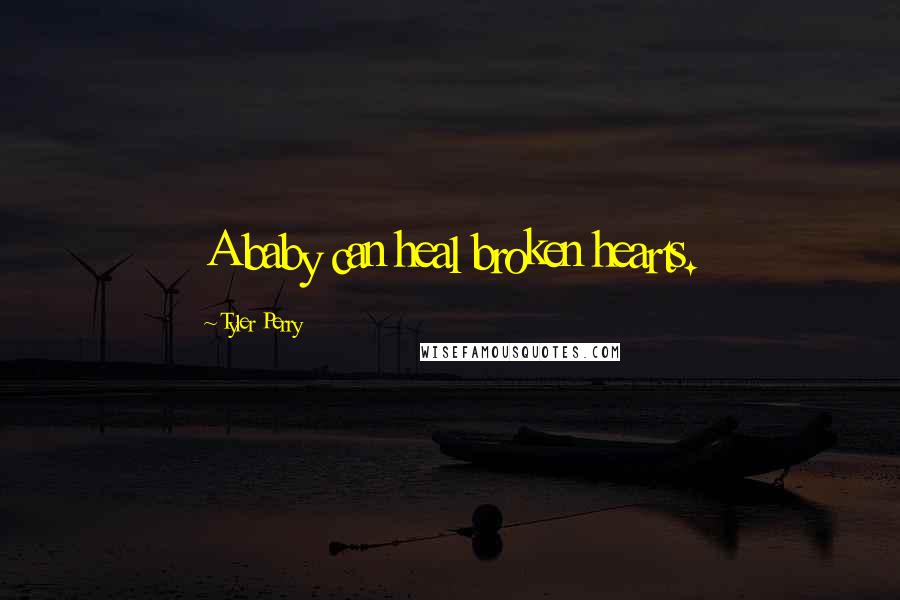 Tyler Perry Quotes: A baby can heal broken hearts.