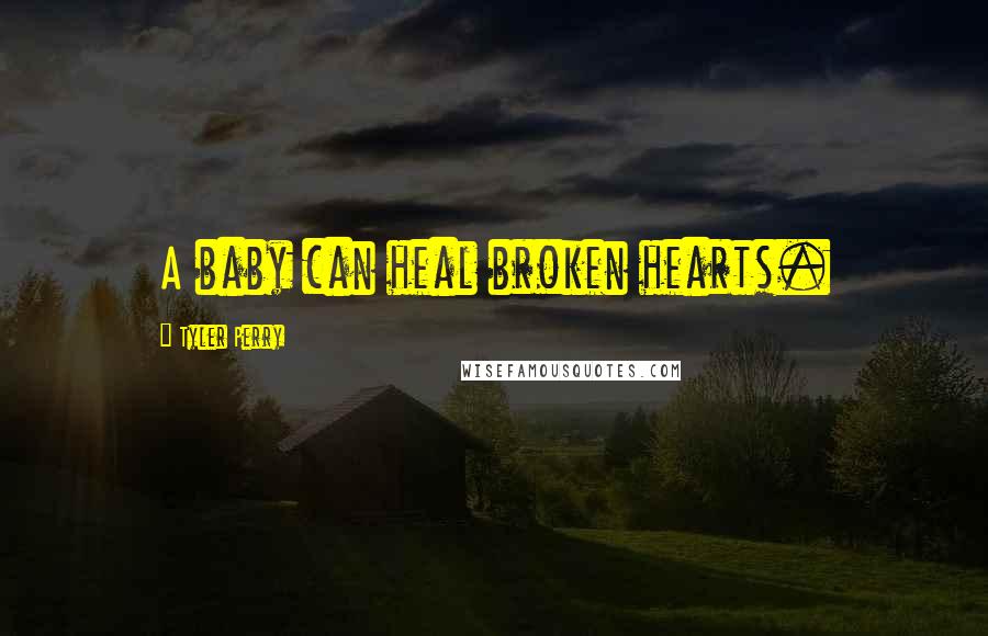 Tyler Perry Quotes: A baby can heal broken hearts.