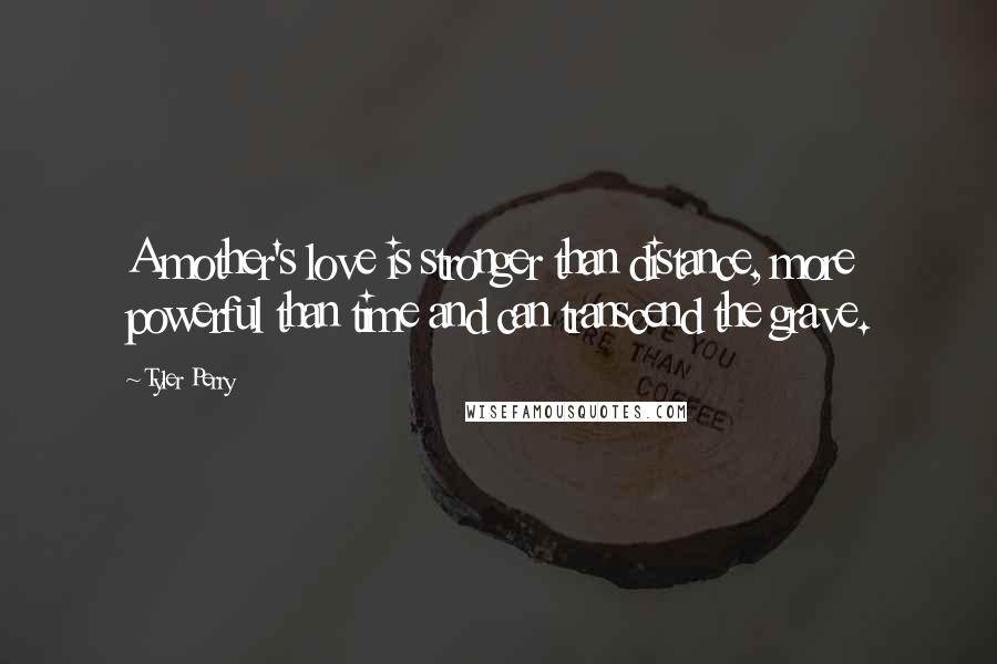 Tyler Perry Quotes: A mother's love is stronger than distance, more powerful than time and can transcend the grave.