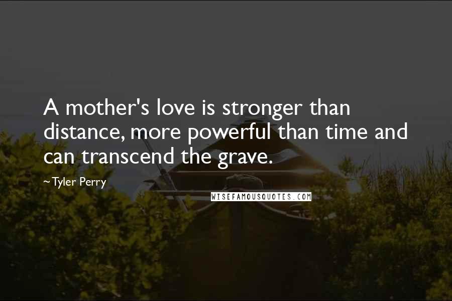 Tyler Perry Quotes: A mother's love is stronger than distance, more powerful than time and can transcend the grave.