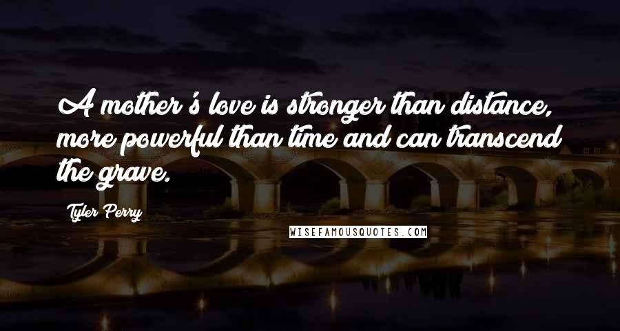 Tyler Perry Quotes: A mother's love is stronger than distance, more powerful than time and can transcend the grave.