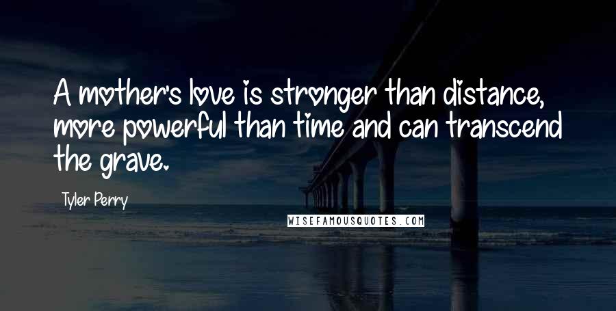 Tyler Perry Quotes: A mother's love is stronger than distance, more powerful than time and can transcend the grave.