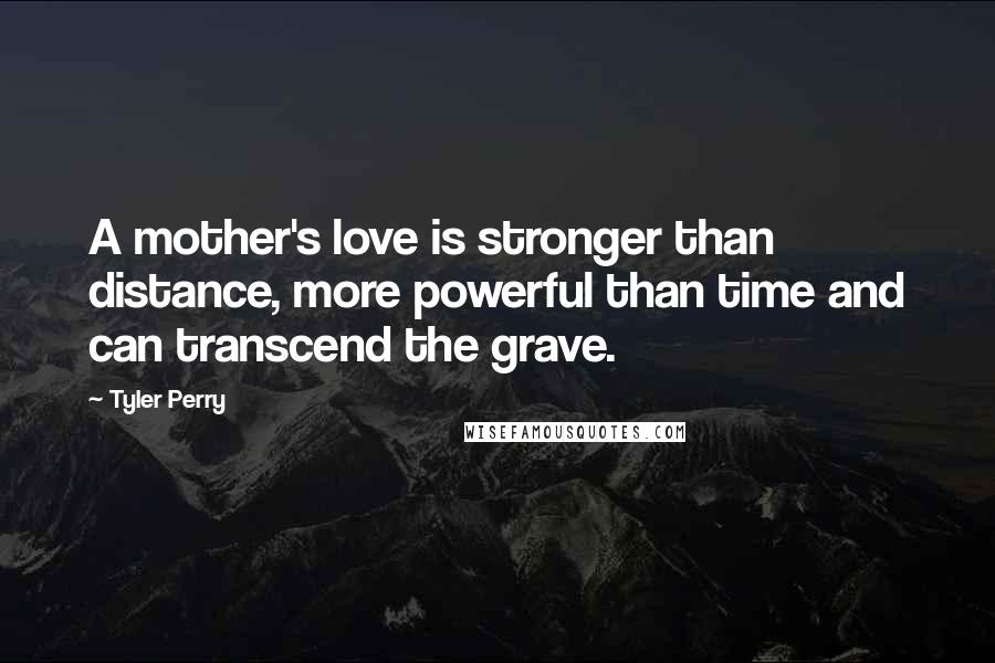 Tyler Perry Quotes: A mother's love is stronger than distance, more powerful than time and can transcend the grave.