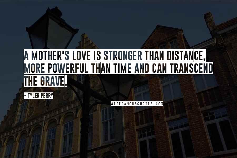 Tyler Perry Quotes: A mother's love is stronger than distance, more powerful than time and can transcend the grave.