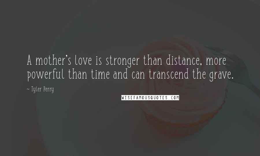 Tyler Perry Quotes: A mother's love is stronger than distance, more powerful than time and can transcend the grave.