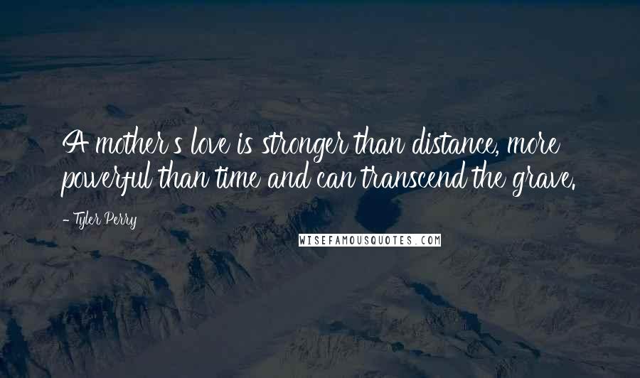 Tyler Perry Quotes: A mother's love is stronger than distance, more powerful than time and can transcend the grave.