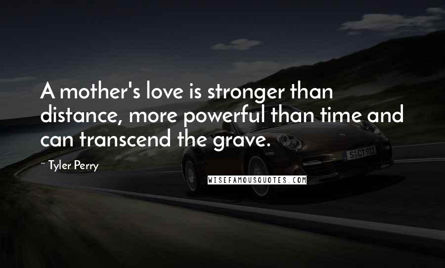 Tyler Perry Quotes: A mother's love is stronger than distance, more powerful than time and can transcend the grave.