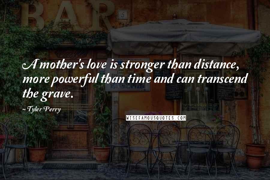 Tyler Perry Quotes: A mother's love is stronger than distance, more powerful than time and can transcend the grave.