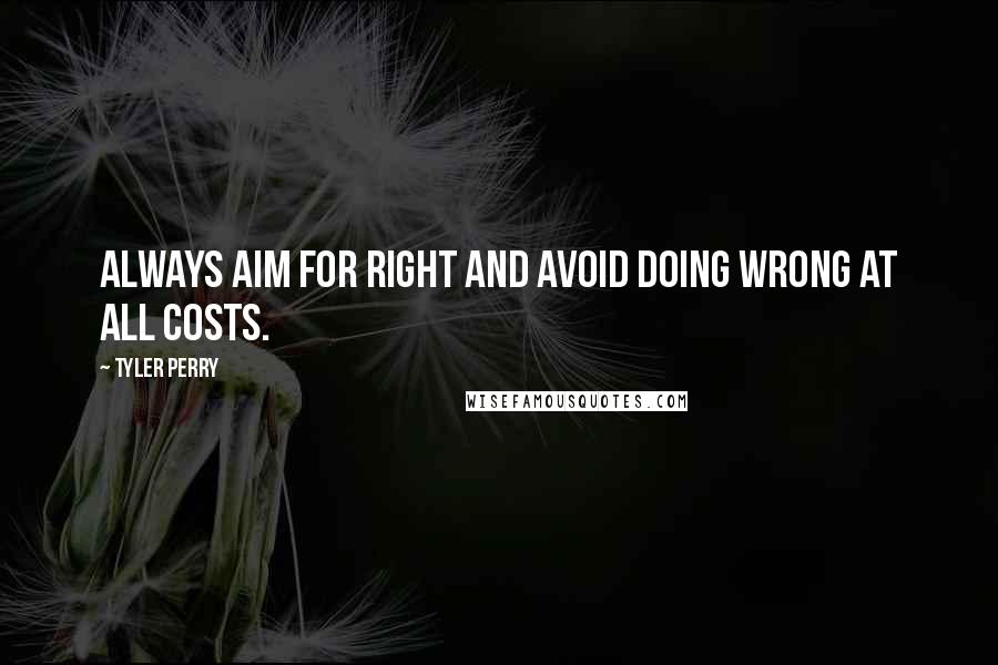 Tyler Perry Quotes: Always aim for right and avoid doing wrong at all costs.