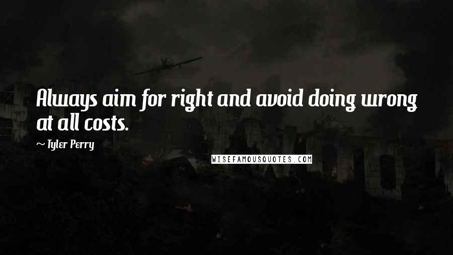 Tyler Perry Quotes: Always aim for right and avoid doing wrong at all costs.