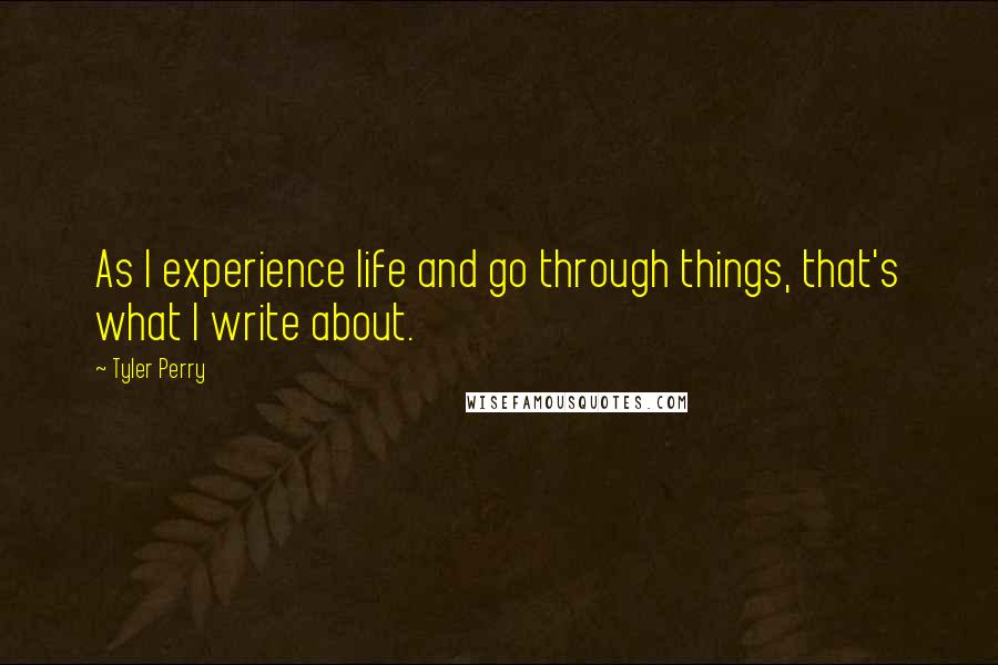 Tyler Perry Quotes: As I experience life and go through things, that's what I write about.