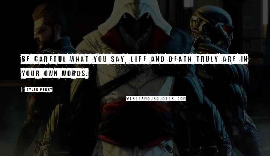 Tyler Perry Quotes: Be careful what you say, life and death truly are in your own words.