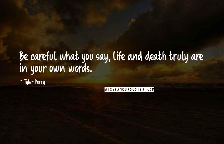 Tyler Perry Quotes: Be careful what you say, life and death truly are in your own words.