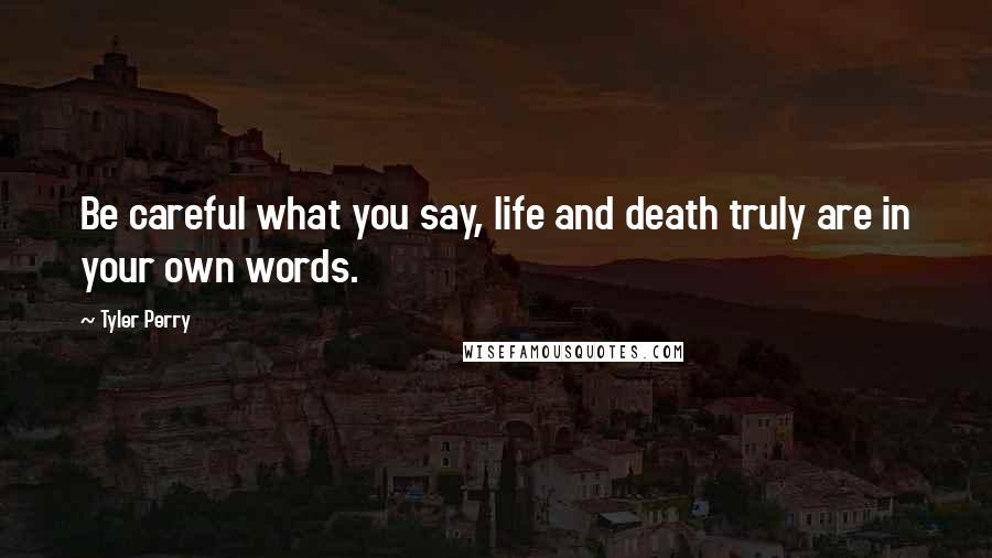 Tyler Perry Quotes: Be careful what you say, life and death truly are in your own words.