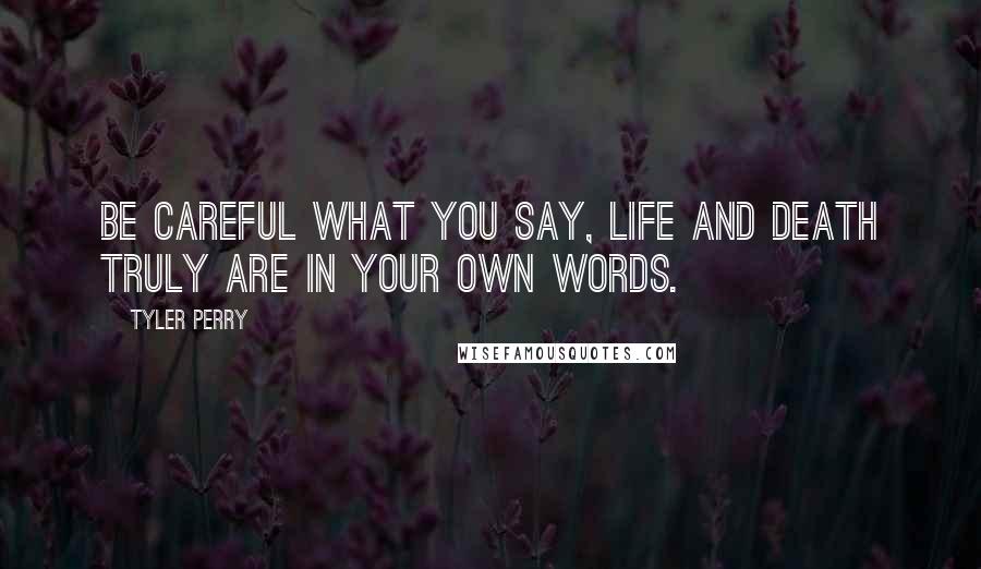 Tyler Perry Quotes: Be careful what you say, life and death truly are in your own words.