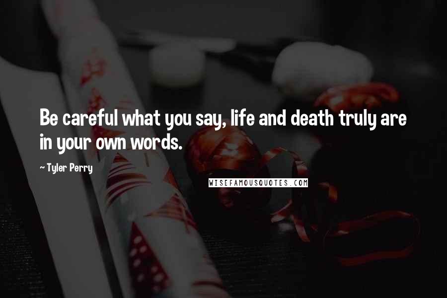 Tyler Perry Quotes: Be careful what you say, life and death truly are in your own words.