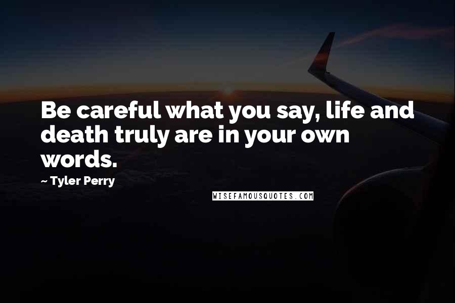 Tyler Perry Quotes: Be careful what you say, life and death truly are in your own words.