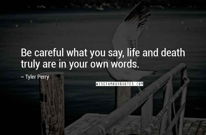 Tyler Perry Quotes: Be careful what you say, life and death truly are in your own words.