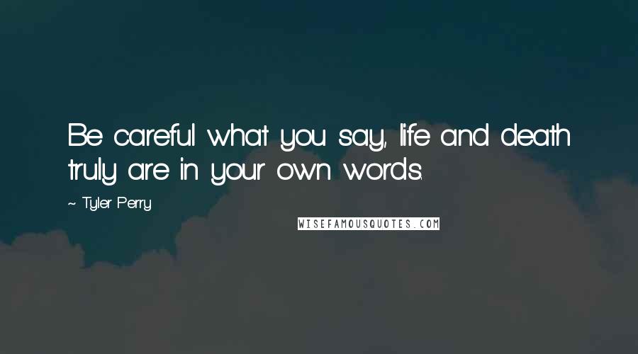 Tyler Perry Quotes: Be careful what you say, life and death truly are in your own words.