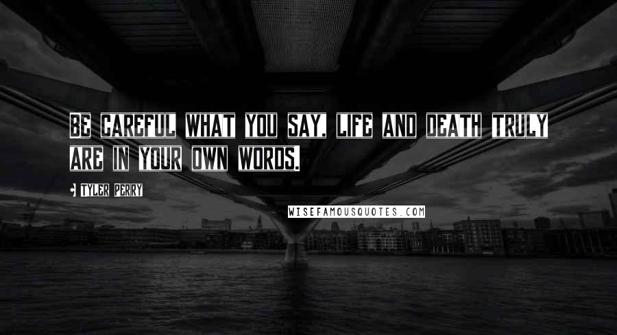 Tyler Perry Quotes: Be careful what you say, life and death truly are in your own words.