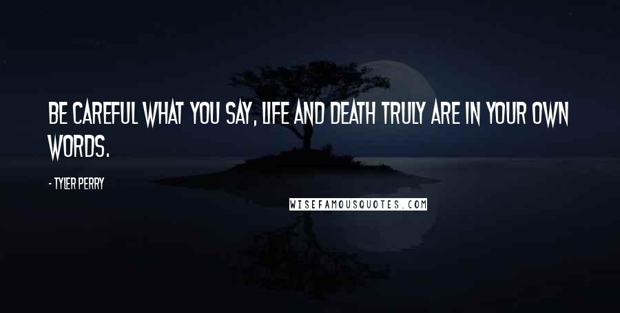 Tyler Perry Quotes: Be careful what you say, life and death truly are in your own words.