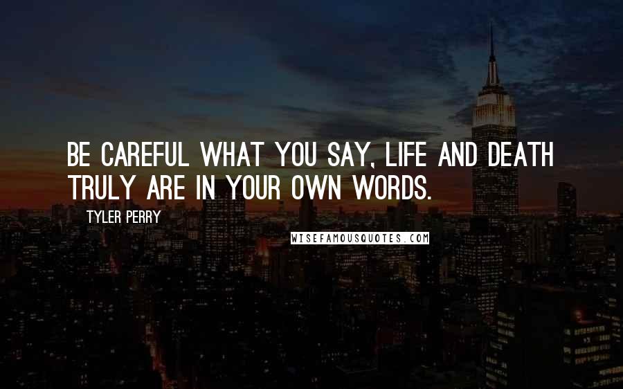 Tyler Perry Quotes: Be careful what you say, life and death truly are in your own words.