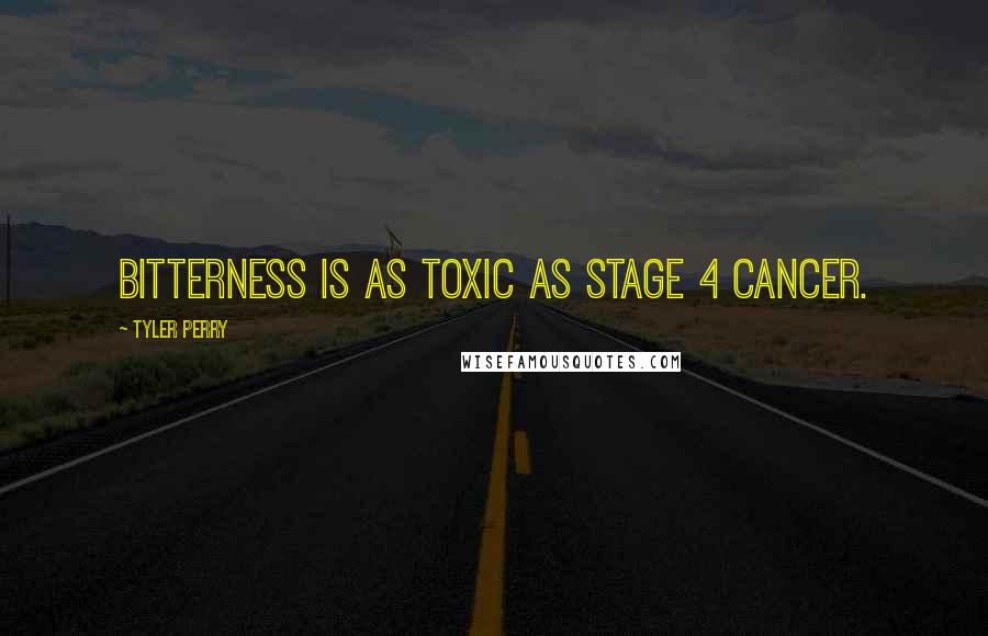 Tyler Perry Quotes: Bitterness is as toxic as stage 4 cancer.