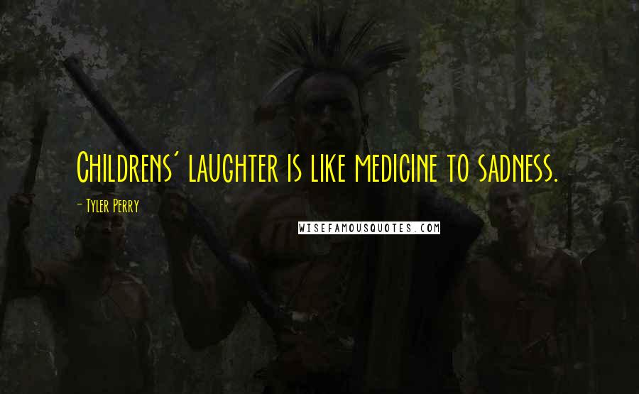 Tyler Perry Quotes: Childrens' laughter is like medicine to sadness.