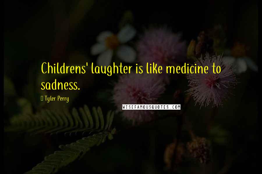 Tyler Perry Quotes: Childrens' laughter is like medicine to sadness.